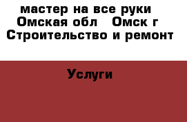 мастер на все руки - Омская обл., Омск г. Строительство и ремонт » Услуги   